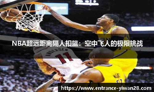 NBA超远距离隔人扣篮：空中飞人的极限挑战