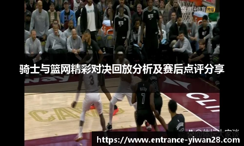 骑士与篮网精彩对决回放分析及赛后点评分享