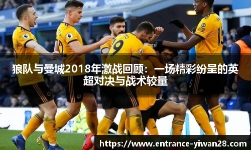 狼队与曼城2018年激战回顾：一场精彩纷呈的英超对决与战术较量