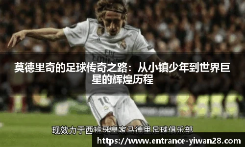 莫德里奇的足球传奇之路：从小镇少年到世界巨星的辉煌历程