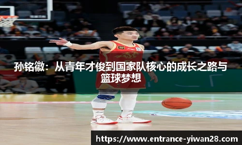 孙铭徽：从青年才俊到国家队核心的成长之路与篮球梦想