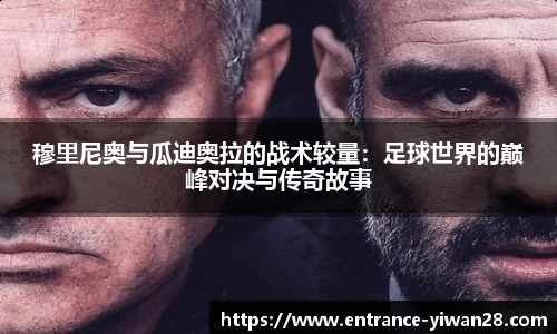 穆里尼奥与瓜迪奥拉的战术较量：足球世界的巅峰对决与传奇故事