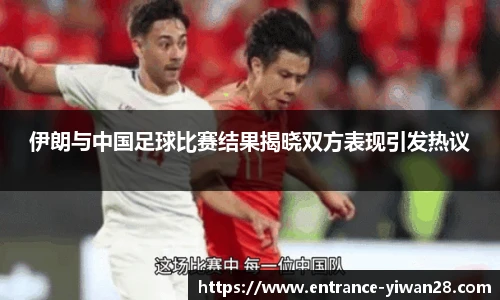 伊朗与中国足球比赛结果揭晓双方表现引发热议