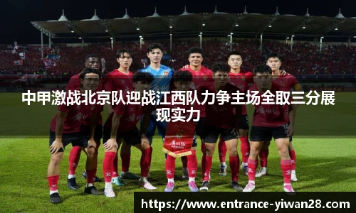 中甲激战北京队迎战江西队力争主场全取三分展现实力