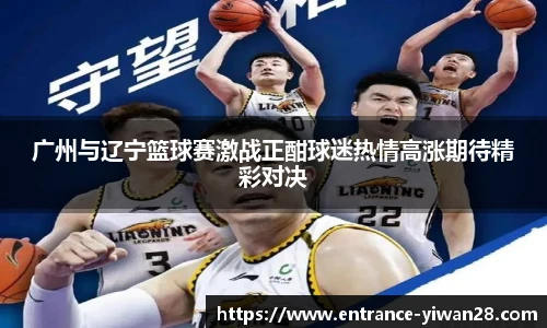 广州与辽宁篮球赛激战正酣球迷热情高涨期待精彩对决