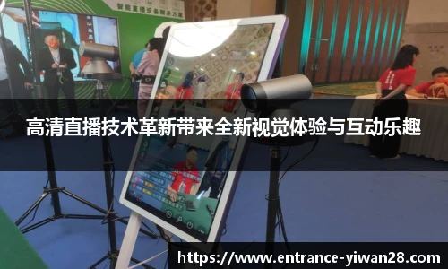 高清直播技术革新带来全新视觉体验与互动乐趣