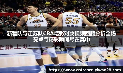 新疆队与江苏队CBA精彩对决视频回顾分析全场亮点与精彩瞬间尽在其中