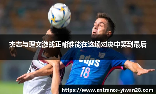 杰志与理文激战正酣谁能在这场对决中笑到最后