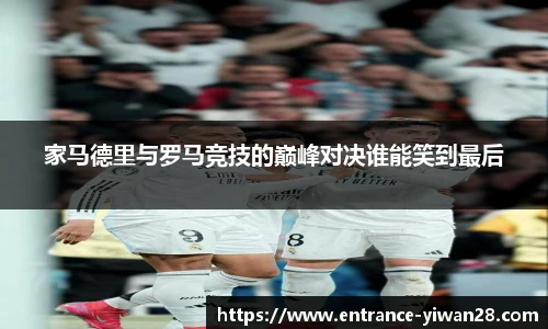 家马德里与罗马竞技的巅峰对决谁能笑到最后